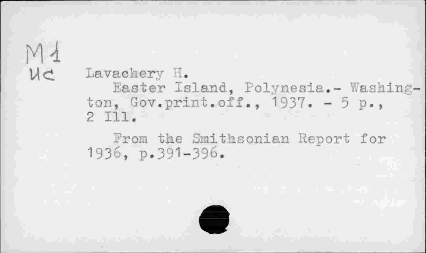 ﻿Lavachery H.
Easter Island, Polynesia.- Washing ton, Gov.print.off., 1937. - 5 p., 2 Ill.
From the Smithsonian Report for 1936, p.З91-З96.